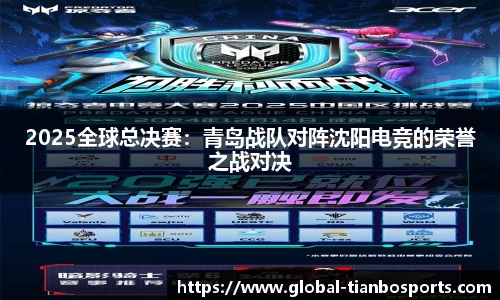 2025全球总决赛：青岛战队对阵沈阳电竞的荣誉之战对决