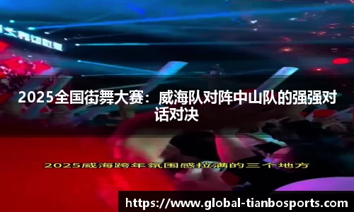 2025全国街舞大赛：威海队对阵中山队的强强对话对决