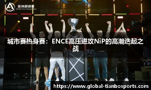 城市赛热身赛：ENCE高压进攻NiP的高潮迭起之战