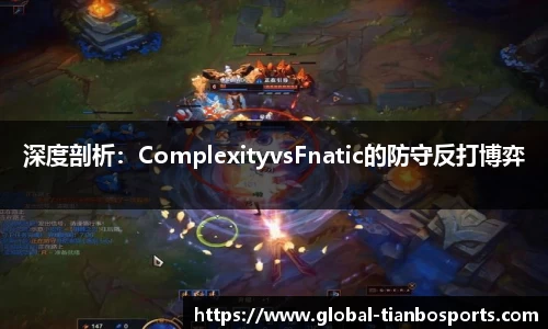 深度剖析：ComplexityvsFnatic的防守反打博弈