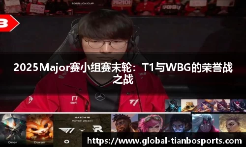 2025Major赛小组赛末轮：T1与WBG的荣誉战之战