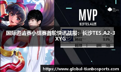 国际邀请赛小组赛首轮快讯战报：长沙TES.A2-3XYG