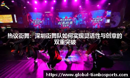 热议街舞:深圳街舞队如何实现灵活性与创意的双重突破