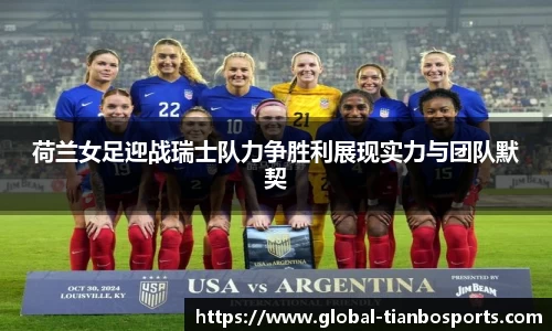 荷兰女足迎战瑞士队力争胜利展现实力与团队默契